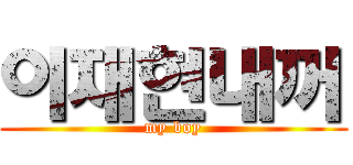 이재현내꺼 (my boy)