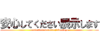 安心してください展示します (ansinsitekudasaitenjisimasuyo)