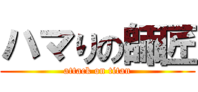 ハマりの師匠 (attack on titan)