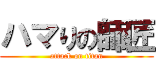 ハマりの師匠 (attack on titan)