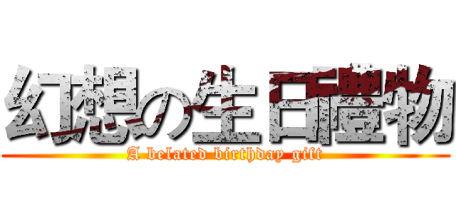 幻想の生日禮物 (A belated birthday gift)