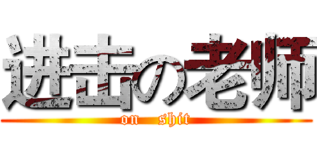 进击の老师 (on   shit)