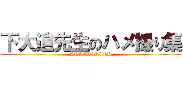 下大迫先生のハメ撮り集 (HAMEDORI OH)