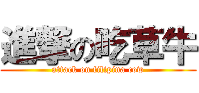 進撃の吃草牛 (attack on filipina cow)