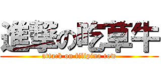 進撃の吃草牛 (attack on filipina cow)