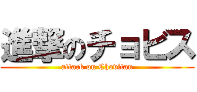 進撃のチョビス (attack on Chovitan)