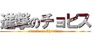 進撃のチョビス (attack on Chovitan)