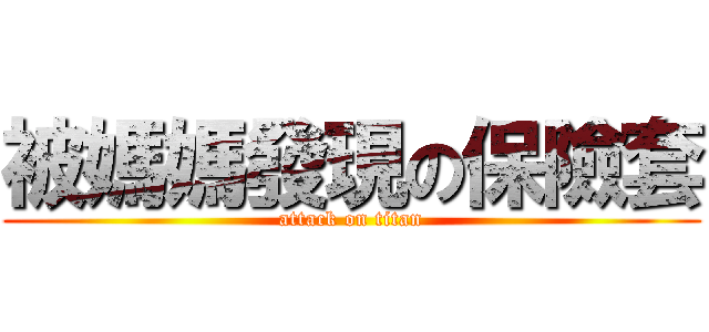 被媽媽發現の保險套 (attack on titan)