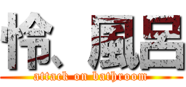 怜、風呂 (attack on bathroom)