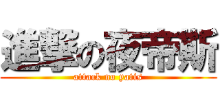 進撃の夜帝斯 (attack no yatis)