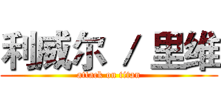 利威尔 ／ 里维 (attack on titan)