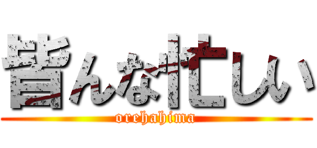 皆んな忙しい (orehahima)