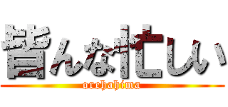 皆んな忙しい (orehahima)