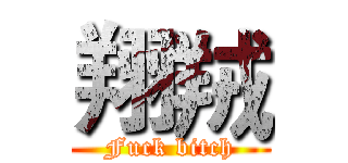 翔羢 (Fuck bitch)