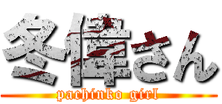 冬偉さん (pachinko girl)