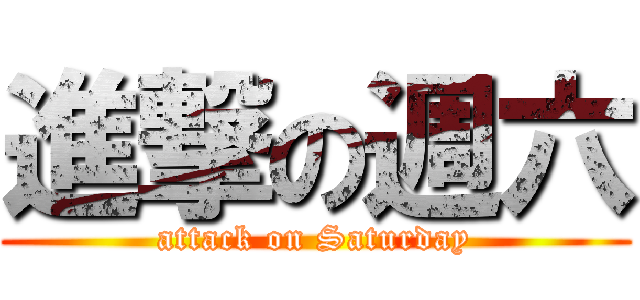 進撃の週六 (attack on Saturday)