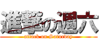 進撃の週六 (attack on Saturday)