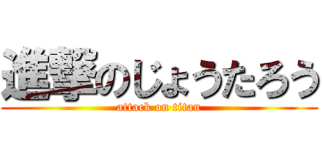 進撃のじょうたろう (attack on titan)