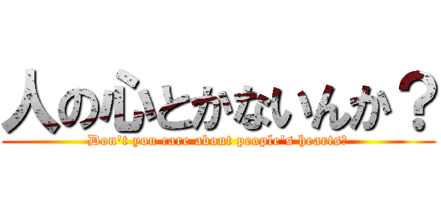 人の心とかないんか？ (Don't you care about people's hearts?)