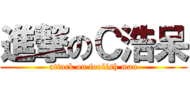 進撃のＣ浩呆 (attack on foolish man)