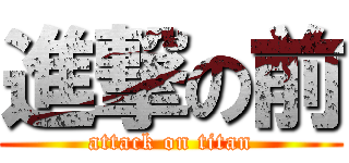 進撃の前 (attack on titan)