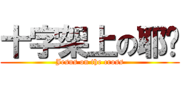 十字架上の耶稣 (Jesus on the cross)