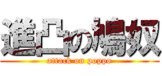 進凸の鳩奴 (attack on poppo)