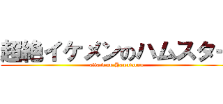 超絶イケメンのハムスター (attack on Hamutarou)