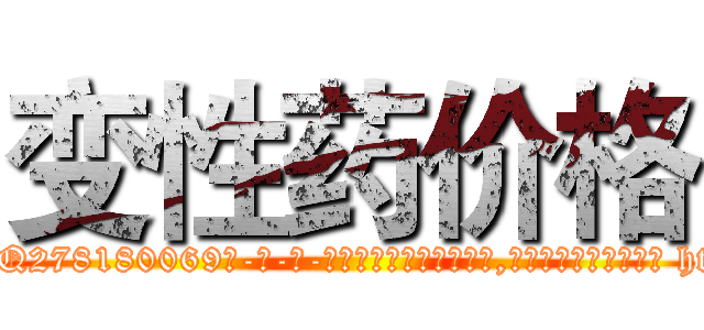 变性药价格 (变性药价格【电-186x2687x6963-Q278180069元-吉-药-业】我们做的是长期生意,靠的是老客户长期支持 http://sngk.net/UxaeHe
)