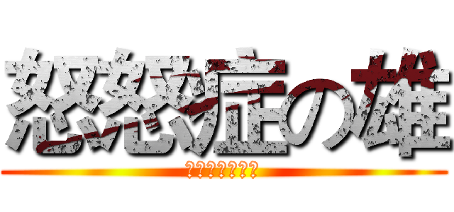 怒怒症の雄 (你看起來才有事)