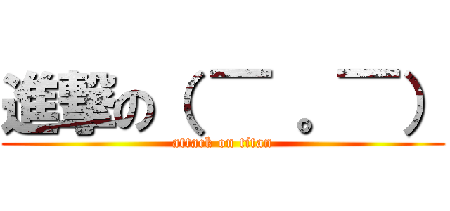 進撃の（ ￣ 。￣） (attack on titan)