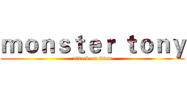 ｍｏｎｓｔｅｒ ｔｏｎｙ (attack on titan)