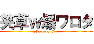 笑草ｗ爆ワロタ (attack on titan)