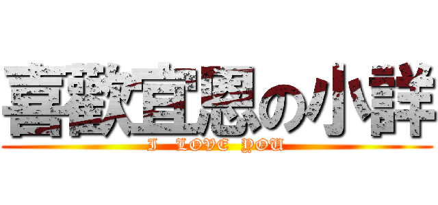 喜歡宜恩の小詳 (I   LOVE  YOU)