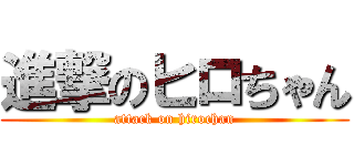 進撃のヒロちゃん (attack on hirochan)