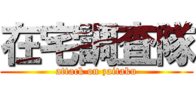 在宅調査隊 (attack on zaitaku)