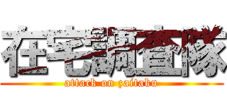 在宅調査隊 (attack on zaitaku)