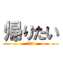 帰りたい (学校から)