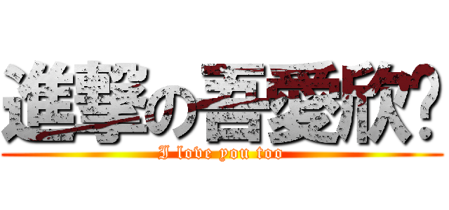 進撃の吾愛欣縈 (I love you too)