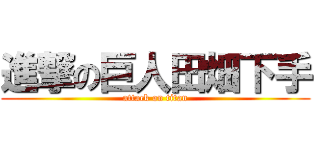 進撃の巨人田畑下手 (attack on titan)