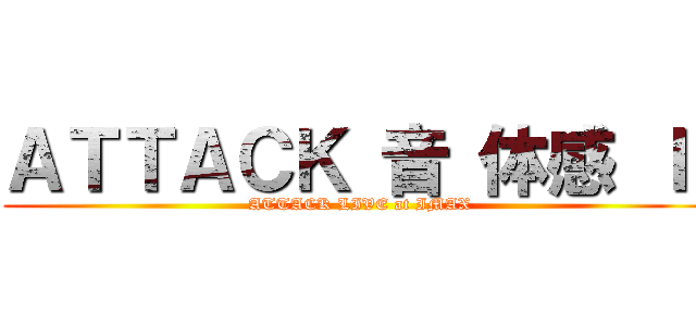 ＡＴＴＡＣＫ 音 体感 Ｉ  (ATTACK LIVE at IMAX)