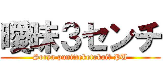 曖昧３センチ (Sorya punittekotokai? PU)