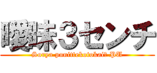 曖昧３センチ (Sorya punittekotokai? PU)