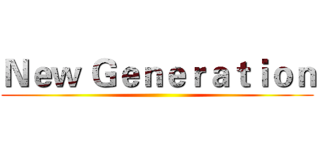Ｎｅｗ Ｇｅｎｅｒａｔｉｏｎ ()