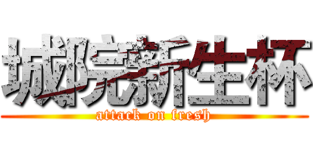 城院新生杯 (attack on fresh)