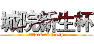 城院新生杯 (attack on fresh)