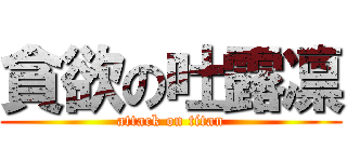 貪欲の吐露凛 (attack on titan)