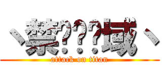 丶禁兲乄领域丶 (attack on titan)