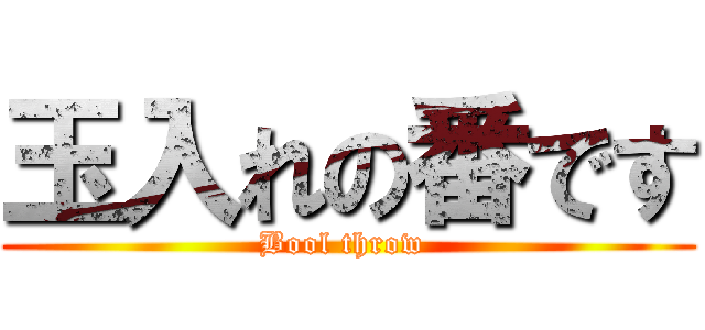 玉入れの番です (Bool throw )