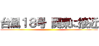 台風１８号 関東に接近 ()